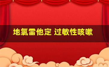 地氯雷他定 过敏性咳嗽